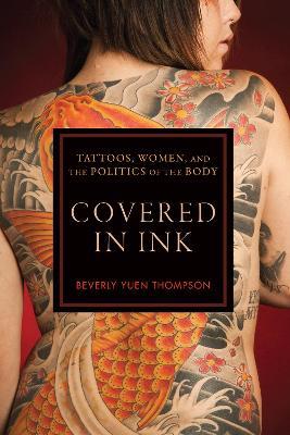 Covered in Ink: Tattoos, Women and the Politics of the Body - Beverly Yuen Thompson - cover
