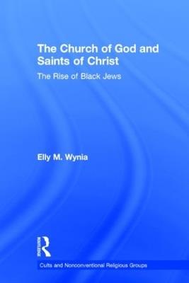 The Church of God and Saints of Christ: The Rise of Black Jews - Elly M. Wynia - cover