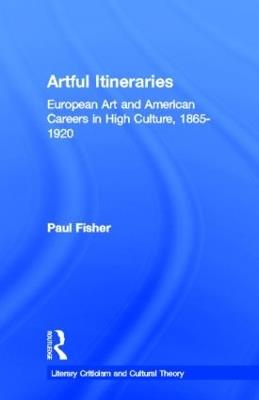Artful Itineraries: European Art and American Careers in High Culture, 1865-1920 - Paul Fisher - cover