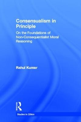 Consensualism in Principle: On the Foundations of Non-Consequentialist Moral Reasoning - Rahul Kumar - cover