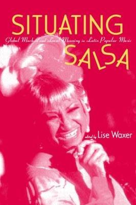 Situating Salsa: Global Markets and Local Meanings in Latin Popular Music - Lise Waxer - cover