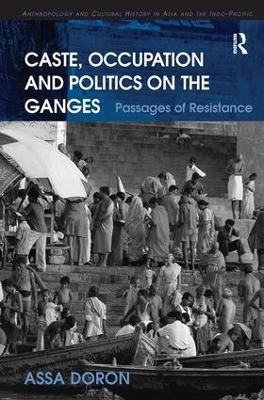 Caste, Occupation and Politics on the Ganges: Passages of Resistance - Assa Doron - cover