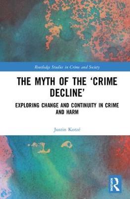 The Myth of the ‘Crime Decline’: Exploring Change and Continuity in Crime and Harm - Justin Kotzé - cover