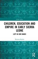 Children, Education and Empire in Early Sierra Leone: Left in Our Hands