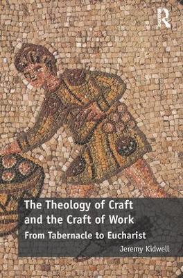 The Theology of Craft and the Craft of Work: From Tabernacle to Eucharist - Jeremy Kidwell - cover