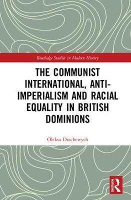 The Communist International, Anti-Imperialism and Racial Equality in British Dominions - Oleksa Drachewych - cover