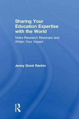 Sharing Your Education Expertise with the World: Make Research Resonate and Widen Your Impact - Jenny Grant Rankin - cover