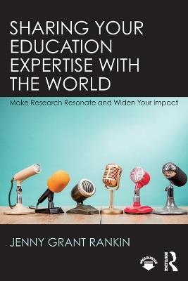 Sharing Your Education Expertise with the World: Make Research Resonate and Widen Your Impact - Jenny Grant Rankin - cover