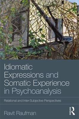 Idiomatic Expressions and Somatic Experience in Psychoanalysis: Relational and Inter-Subjective Perspectives - Ravit Raufman - cover
