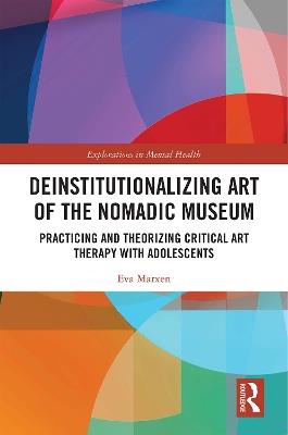 Deinstitutionalizing Art of the Nomadic Museum: Practicing And Theorizing Critical Art Therapy With Adolescents - Eva Marxen - cover