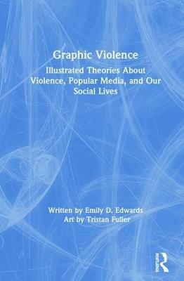 Graphic Violence: Illustrated Theories About Violence, Popular Media, and Our Social Lives - Emily Edwards - cover