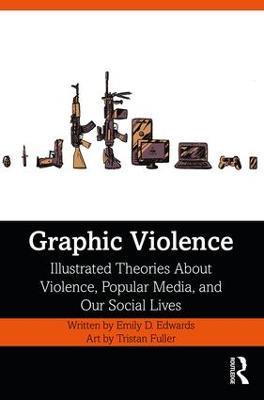 Graphic Violence: Illustrated Theories About Violence, Popular Media, and Our Social Lives - Emily Edwards - cover
