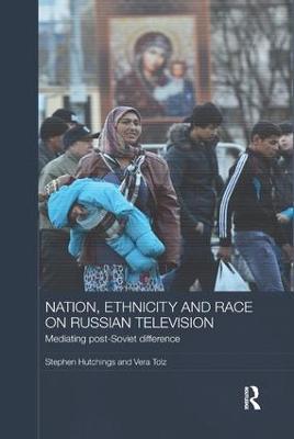Nation, Ethnicity and Race on Russian Television: Mediating Post-Soviet Difference - Stephen Hutchings,Vera Tolz - cover