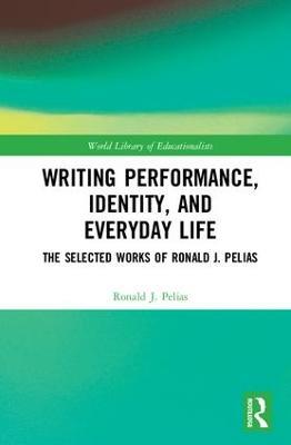 Writing Performance, Identity, and Everyday Life: The Selected Works of Ronald J. Pelias - Ronald J. Pelias - cover