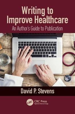 Writing to Improve Healthcare: An Author’s Guide to Scholarly Publication, First Edition - David Stevens - cover