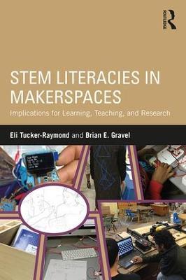 STEM Literacies in Makerspaces: Implications for Learning, Teaching, and Research - Eli Tucker-Raymond,Brian E. Gravel - cover