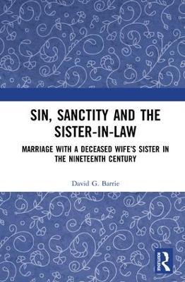 Sin, Sanctity and the Sister-in-Law: Marriage with a Deceased Wife’s Sister in the Nineteenth Century - David Barrie - cover