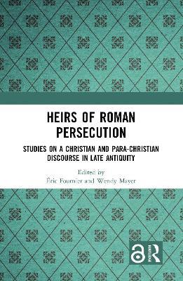 Heirs of Roman Persecution: Studies on a Christian and Para-Christian Discourse in Late Antiquity - cover