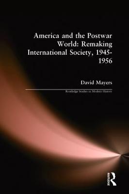 America and the Postwar World: Remaking International Society, 1945-1956 - David Mayers - cover