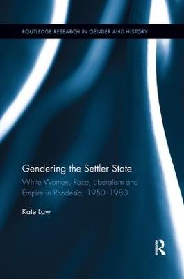 Gendering the Settler State: White Women, Race, Liberalism and Empire in Rhodesia, 1950-1980 - Kate Law - cover