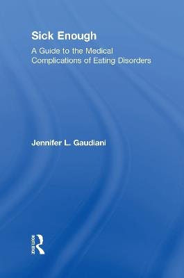 Sick Enough: A Guide to the Medical Complications of Eating Disorders - Jennifer L. Gaudiani - cover