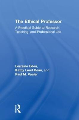 The Ethical Professor: A Practical Guide to Research, Teaching and Professional Life - Lorraine Eden,Kathy Lund Dean,Paul M Vaaler - cover