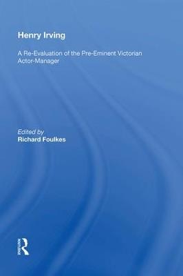 Henry Irving: A Re-Evaluation of the Pre-Eminent Victorian Actor-Manager - cover