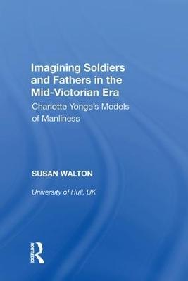Imagining Soldiers and Fathers in the Mid-Victorian Era: Charlotte Yonge's Models of Manliness - Susan Walton - cover