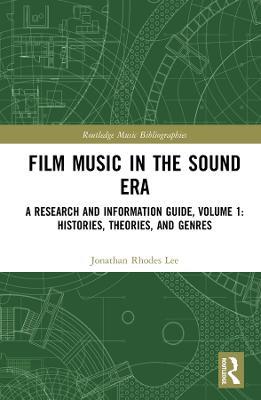 Film Music in the Sound Era: A Research and Information Guide, Volume 1: Histories, Theories, and Genres - Jonathan Rhodes Lee - cover