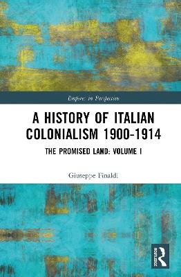 A History of Italian Colonialism 1900-1914: The Promised Land: Volume I - Giuseppe Finaldi - cover
