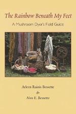 The Rainbow Beneath My Feet: A Mushroom Dyer's Field Guide