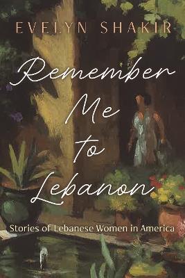 Remember Me to Lebanon: Stories of Lebanese Women in America - Evelyn Shakir - cover