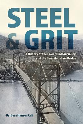 Steel and Grit: A History of the Lower Hudson Valley and the Bear Mountain Bridge - Barbara Hansen Cali - cover