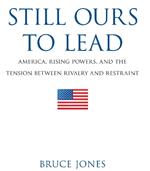 Still Ours to Lead: America, Rising Powers, and the Tension between Rivalry and Restraint