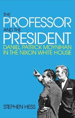 The Professor and the President: Daniel Patrick Moynihan in the Nixon White House - Stephen Hess - cover