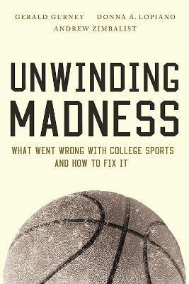 Unwinding Madness: What Went Wrong with College Sports and How to Fix It - Gerald S. Gurney,Donna A. Lopiano,Andrew Zimbalist - cover