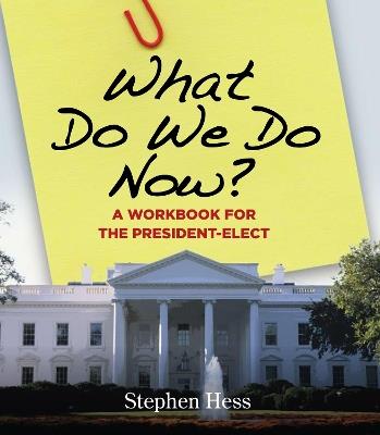 What Do We Do Now?: A Workbook for the President-Elect - Stephen Hess - cover
