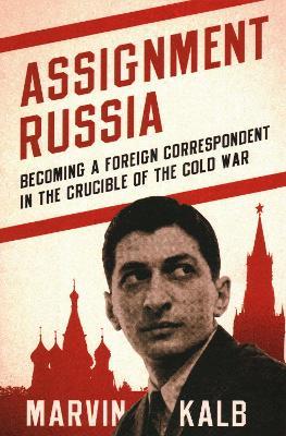 Assignment Russia: Becoming a Foreign Correspondent in the Crucible of the Cold War - Marvin Kalb - cover