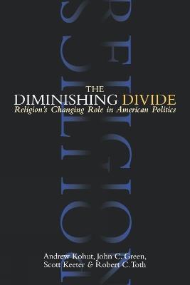 The Diminishing Divide: Religion's Changing Role in American Politics - Andrew Kohut,John C. Green,Scott Keeter - cover