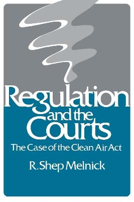 Regulation and the Courts: The Case of the Clean Air Act - R. Shep Melnick - cover