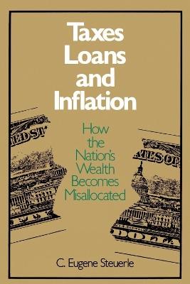 Taxes, Loans and Inflation: How the Nation's Wealth Becomes Misallocated - C. Eugene Steuerle - cover