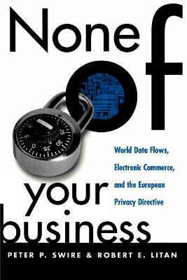 None of Your Business: World Data Flows, Electronic Commerce, and the European Privacy Directive - Peter P. Swire,Robert E. Litan - cover