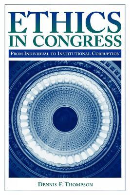 Ethics in Congress: From Individual to Institutional Corruption - Dennis F. Thompson - cover