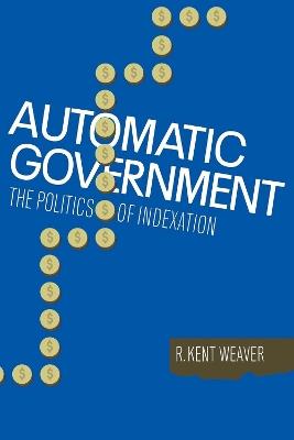 Automatic Government: The Politics of Indexation - R. Kent Weaver - cover