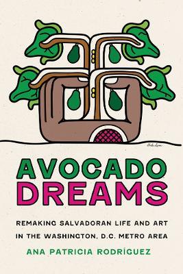 Avocado Dreams: Remaking Salvadoran Life and Art in the Washington, D.C. Metro Area - Ana Patricia Rodríguez - cover