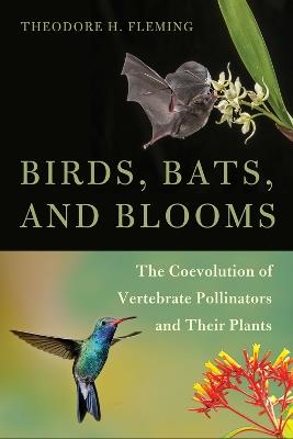 Birds, Bats, and Blooms: The Coevolution of Vertebrate Pollinators and Their Plants - Theodore H. Fleming - cover