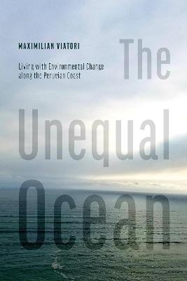 The Unequal Ocean: Living with Environmental Change Along the Peruvian Coast - Maximilian Viatori - cover