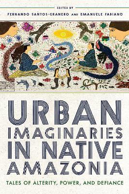 Urban Imaginaries in Native Amazonia: Tales of Alterity, Power, and Defiance - cover