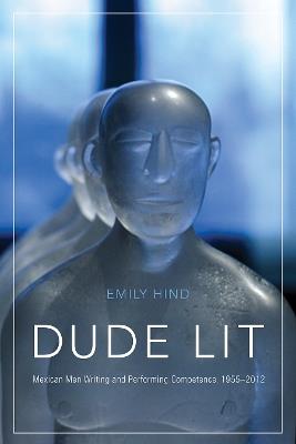 Dude Lit: Mexican Men Writing and Performing Competence, 1955–2012 - Emily Hind - cover