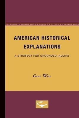 American Historical Explanations: A Strategy for Grounded Inquiry - Gene Wise - cover